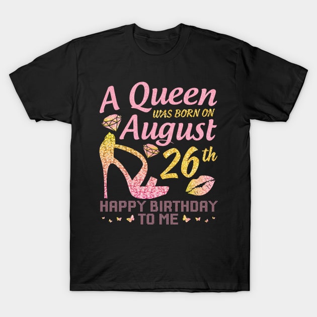 A Queen Was Born On August 26th Happy Birthday To Me Nana Mommy Mama Aunt Sister Wife Daughter Niece T-Shirt by joandraelliot